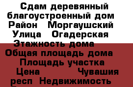 Сдам деревянный благоустроенный дом › Район ­ Моргаушский › Улица ­ Огадерская › Этажность дома ­ 1 › Общая площадь дома ­ 20 › Площадь участка ­ 28 › Цена ­ 2 000 - Чувашия респ. Недвижимость » Дома, коттеджи, дачи аренда   . Чувашия респ.